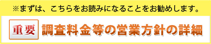 重要・まずは、こちらをお読みになることをお勧めします。調査料金等の営業方針の詳細